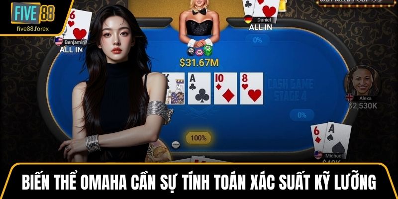 Biến thể Omaha cần đến sự tính toán xác suất kỹ lưỡng