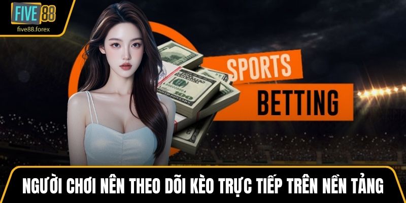Người chơi nên theo dõi kèo trực tiếp trên nền tảng